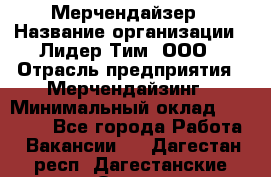 Мерчендайзер › Название организации ­ Лидер Тим, ООО › Отрасль предприятия ­ Мерчендайзинг › Минимальный оклад ­ 15 000 - Все города Работа » Вакансии   . Дагестан респ.,Дагестанские Огни г.